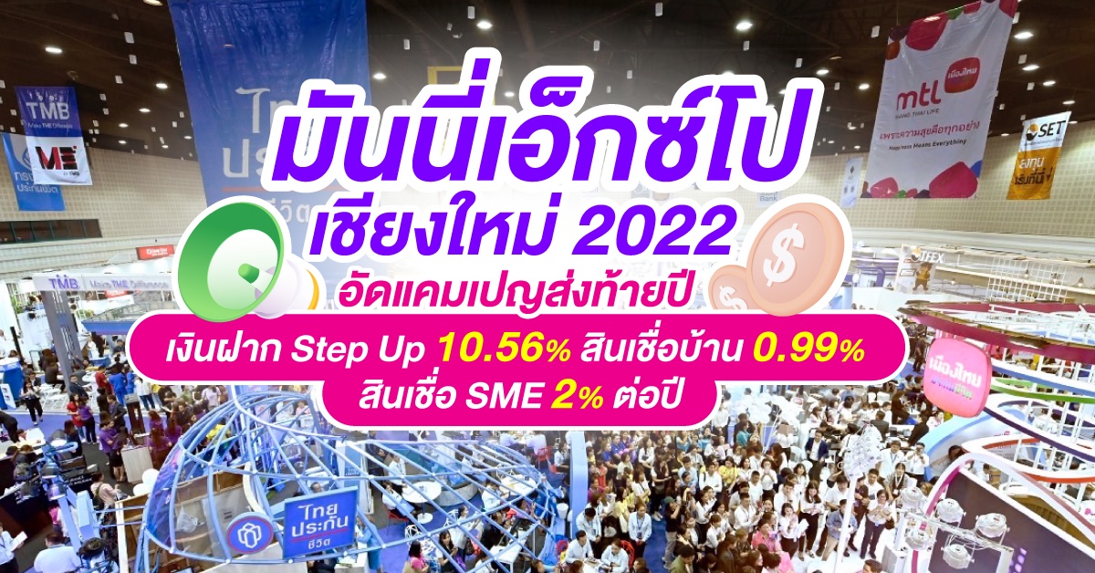 Money Expo Chiangmai 2022 อัดแคมเปญส่งท้ายปี เงินฝาก Step Up 10.56% สินเชื่อบ้านดอกเบี้ย 0.99% สินเชื่อ SMEดอกเบี้ย 2%