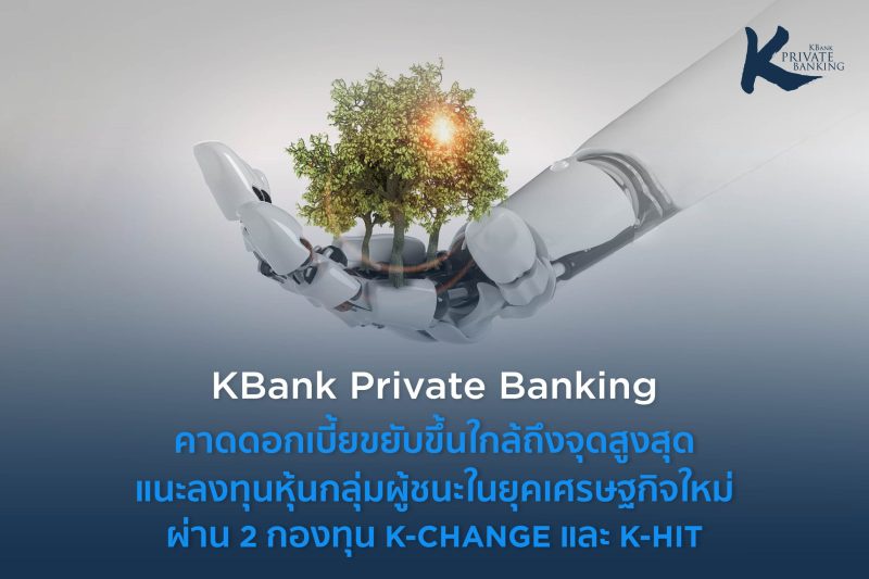 KBank Private Banking คาดดอกเบี้ยขยับขึ้นใกล้ถึงจุดสูงสุด แนะลงทุนหุ้นกลุ่มผู้ชนะในยุคเศรษฐกิจใหม่ ผ่าน 2 กองทุน K-CHANGE และ