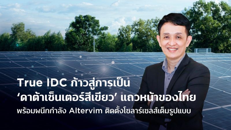 True IDC ก้าวสู่การเป็นดาต้าเซ็นเตอร์สีเขียวแถวหน้าของไทย พร้อมผนึกกำลัง Altervim ติดตั้งโซลาร์เซลส์เต็มรูปแบบ