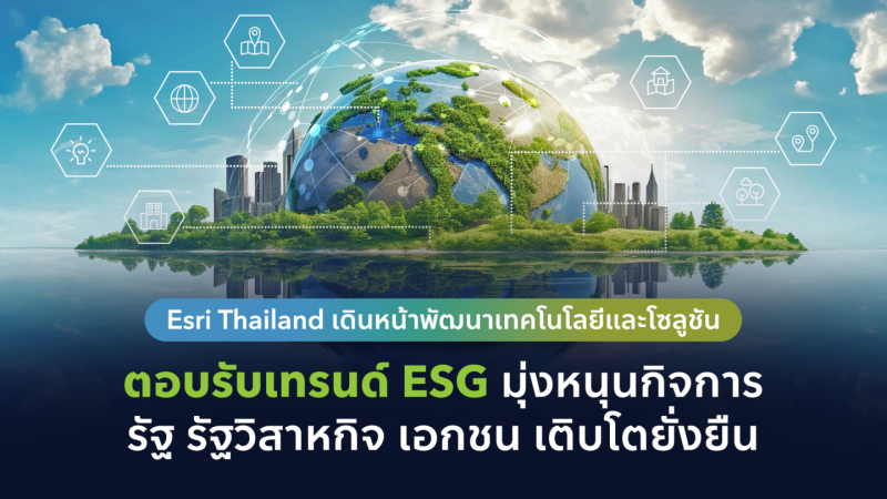 Esri Thailand เดินหน้าพัฒนาเทคโนโลยีและโซลูชัน ตอบรับเทรนด์ ESG มุ่งหนุนกิจการ รัฐ รัฐวิสาหกิจ เอกชน เติบโตยั่งยืน