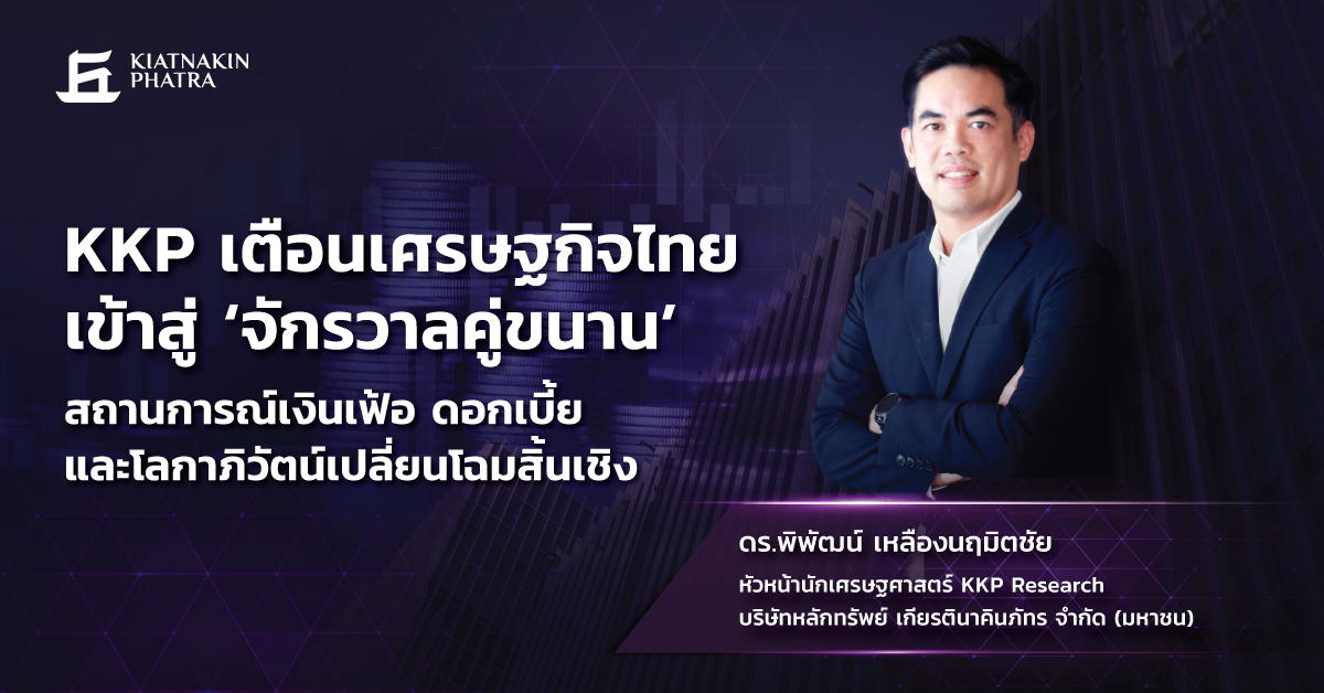 KKP เตือนเศรษฐกิจไทยเข้าสู่ 'จักรวาลคู่ขนาน'  สถานการณ์เงินเฟ้อ ดอกเบี้ย และโลกาภิวัตน์เปลี่ยนโฉมสิ้นเชิง