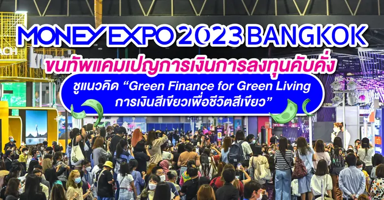 MONEY EXPO 2023 BANGKOK ขนทัพแคมเปญการเงินการลงทุนคับคั่ง ชูแนวคิด "Green Finance for Green Living การเงินสีเขียวเพื่อชีวิตสีเขียว"