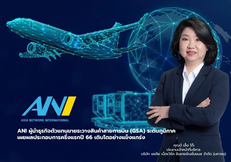 ANI ผู้นำธุรกิจตัวแทนขายและบริหารพื้นที่ขนส่งสินค้าทางสายการบิน (GSA) ระดับภูมิภาค เผยผลประกอบการครึ่งแรกปี 66 เติบโตอย่างแข็งแกร่ง