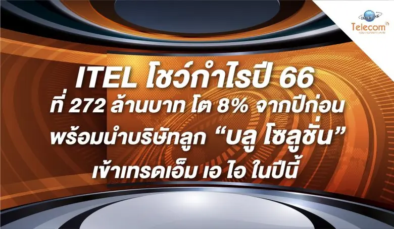 ITEL โชว์กำไรปี 66 ที่ 272 ล้านบาท โต 8% จากปีก่อน พร้อมนำบริษัทลูก "บลู โซลูชั่น" เข้าเทรดเอ็ม เอ ไอ ในปีนี้