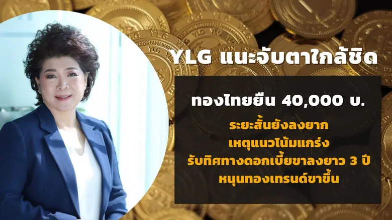 YLG แนะจับตาใกล้ชิด ทองไทยยืนเหนือ 40,000บ. ระยะสั้นยังลงยาก เหตุแนวโน้มแกร่ง รับทิศทางดอกเบี้ยขาลงยาว 3 ปี หนุนทองเทรนด์ขาขึ้น
