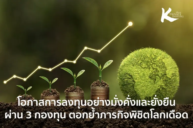KBank Private Banking ตอกย้ำภารกิจพิชิตโลกเดือด ชี้โอกาสการลงทุนอย่างมั่งคั่งและยั่งยืน ผ่าน 3 กองทุนด้านความยั่งยืน K-PLANET K-TNZ-ThaiESG และ K-CHANGE
