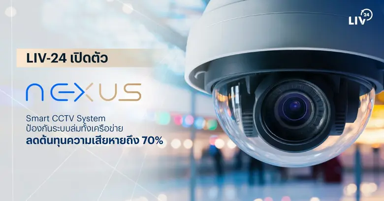 LIV-24 ปฏิวัติระบบรักษาความปลอดภัย เปิดตัว "NEXUS" Smart CCTV System ป้องกันระบบล่มทั้งเครือข่าย ลดต้นทุนความเสียหายถึง 70%