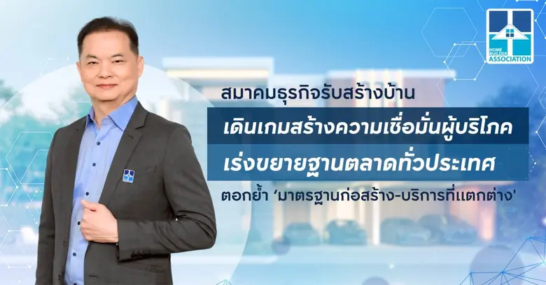 สมาคมธุรกิจรับสร้างบ้าน เดินเกมสร้างความเชื่อมั่นผู้บริโภค เร่งขยายฐานตลาดทั่วประเทศ ตอกย้ำ 'มาตรฐานก่อสร้าง - บริการที่แตกต่าง'