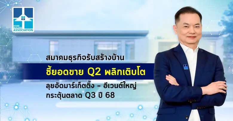 สมาคมธุรกิจรับสร้างบ้าน ชี้ยอดขาย Q2 พลิกเติบโต ลุยอัดมาร์เก็ตติ้ง - อีเวนต์ใหญ่ กระตุ้นตลาด Q3 ปี 68