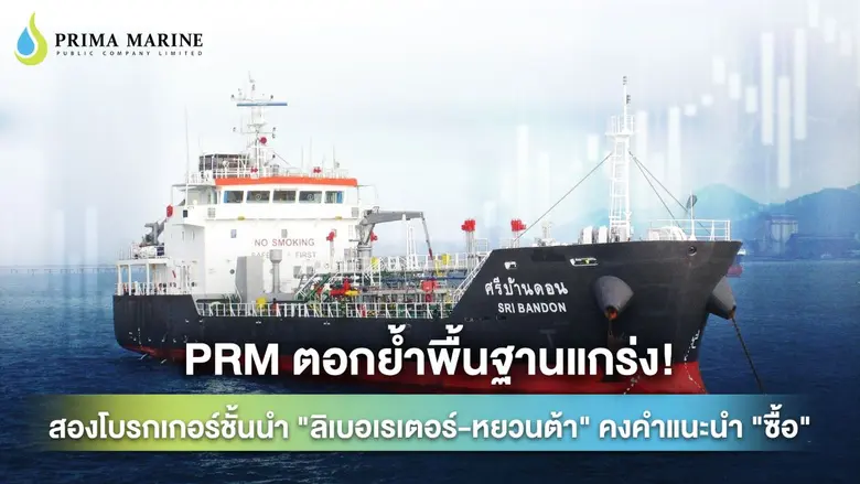 PRM ตอกย้ำพื้นฐานแกร่ง! สองโบรกเกอร์ชั้นนำ "ลิเบอเรเตอร์-หยวนต้า" คงคำแนะนำ "ซื้อ"