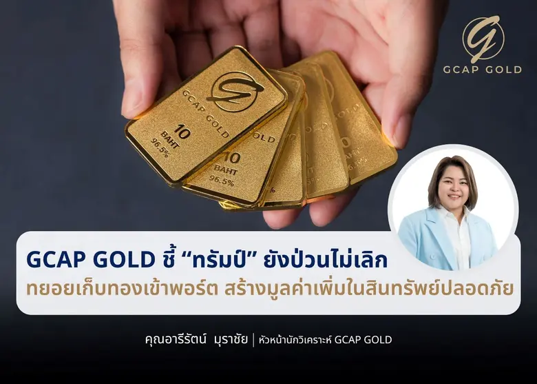 GCAP GOLD ชี้ "ทรัมป์" ยังป่วนไม่เลิก ทยอยเก็บทองเข้าพอร์ต สร้างมูลค่าเพิ่มในสินทรัพย์ปลอดภัย