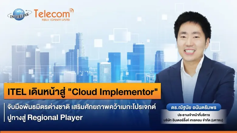 ITEL เดินหน้าสู่ "Cloud Implementor" จับมือพันธมิตรต่างชาติ เสริมศักยภาพคว้าเมกะโปรเจกต์ปูทางสู่ Regional Player