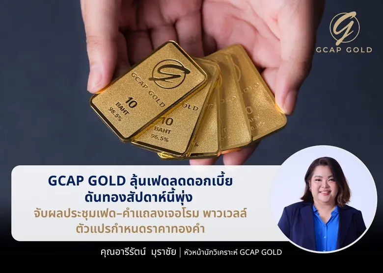 GCAP GOLD ลุ้นเฟดลดดอกเบี้ย ดันทองสัปดาห์นี้พุ่ง จับตาผลประชุมเฟด-คำแถลงเจอโรม พาวเวลล์ ตัวแปรกำหนดราคาทองคำ