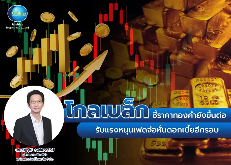 "โกลเบล็ก" ชี้ราคาทองคำยังขึ้นต่อ รับแรงหนุนเฟดจ่อหั่นดอกเบี้ยอีกรอบ