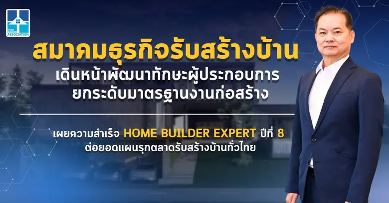 สมาคมธุรกิจรับสร้างบ้าน เดินหน้าพัฒนาทักษะผู้ประกอบการ ยกระดับมาตรฐานงานก่อสร้าง เผยความสำเร็จ HOME BUILDER EXPERT ปีที่ 8 ต่อยอดแผนรุกตลาดรับสร้างบ้านทั่วไทย