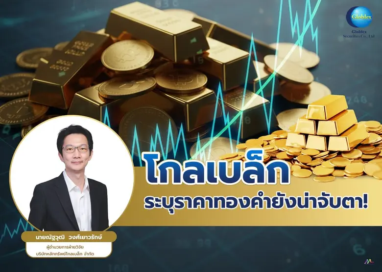 "โกลเบล็ก" ระบุราคาทองคำยังน่าจับตา! นักลงทุนแห่ถือครองรับความเสี่ยงเศรษฐกิจโลก