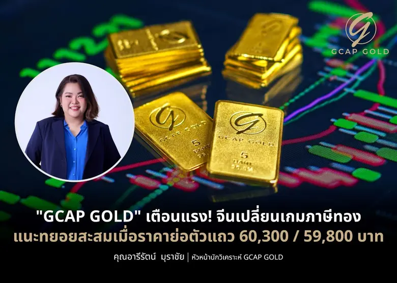 "GCAP GOLD" เตือนแรง! จีนเปลี่ยนเกมภาษีทอง แนะทยอยสะสมเมื่อราคาย่อตัวแถว 60,300 / 59,800 บาท