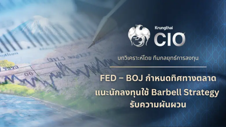 Krungthai CIO ประเมินตลาดเผชิญแรงกดดันจากเฟด-บีโอเจ แนะกลยุทธ์ Barbell รับความเสี่ยงสองทิศทาง