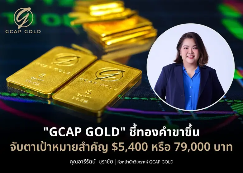 "GCAP GOLD" ชี้ทองคำขาขึ้น จับตาเป้าหมายสำคัญ $5,400 หรือ 79,000 บาท