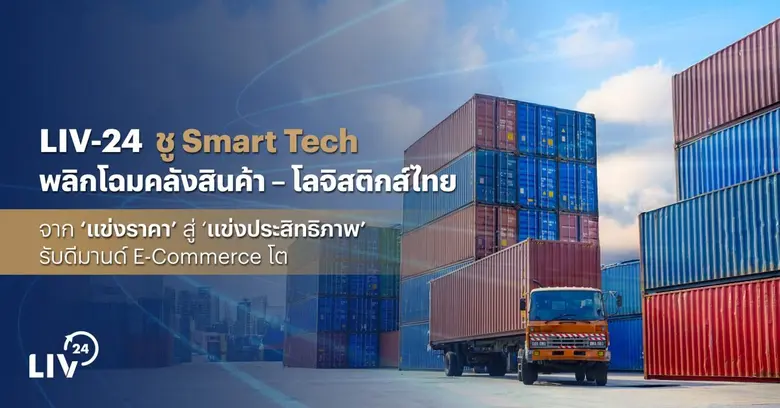 LIV-24 ชู Smart Tech พลิกโฉมคลังสินค้า-โลจิสติกส์ไทย จาก 'แข่งราคา' สู่ 'แข่งประสิทธิภาพ' รับดีมานด์ E-Commerce โต