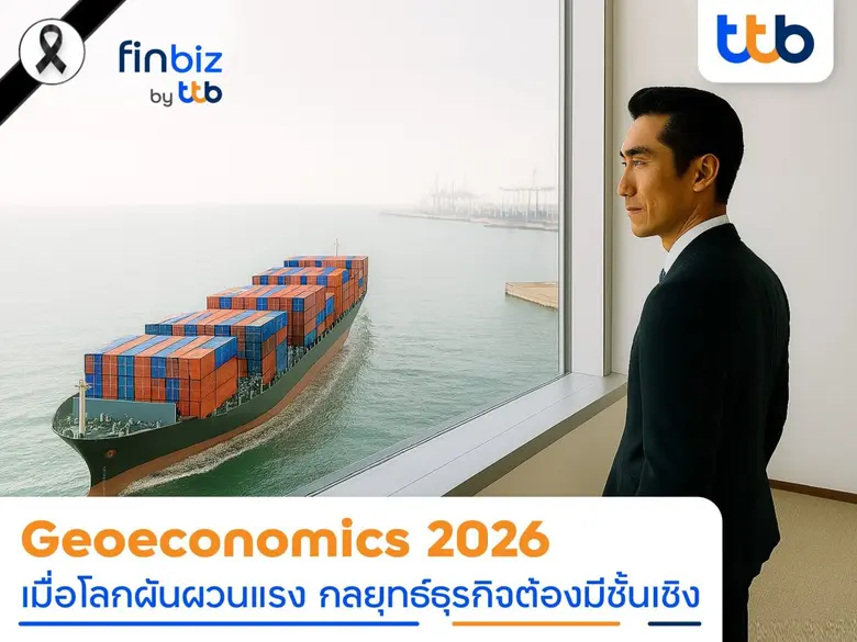 finbiz by ttb เจาะ Geoeconomics 2026 โลกผันผวน ค่าเงินเหวี่ยง ธุรกิจต้องวางกลยุทธ์อย่างมีชั้นเชิง