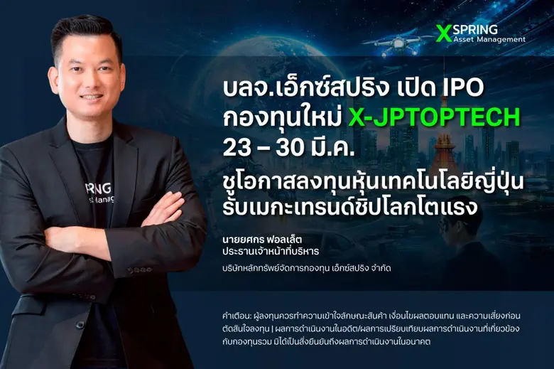 บลจ.เอ็กซ์สปริง เปิด IPO กองทุนใหม่ X-JPTOPTECH 23 - 30 มี.ค. ชูโอกาสลงทุนหุ้นเทคโนโลยีญี่ปุ่น รับเมกะเทรนด์ชิปโลกโตแรง