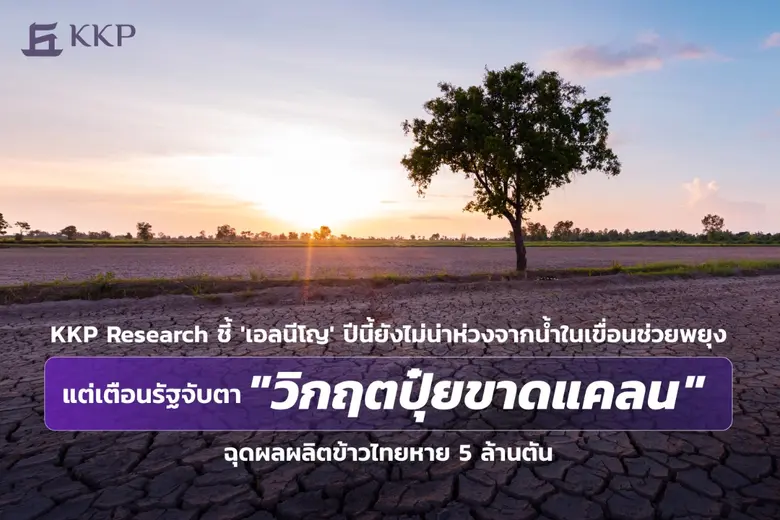 KKP Research ชี้ 'เอลนีโญ' ปีนี้ยังไม่น่าห่วงจากน้ำในเขื่อนช่วยพยุง แต่เตือนรัฐจับตา "วิกฤตปุ๋ยขาดแคลน" ฉุดผลผลิตข้าวไทยหาย 5 ล้านตัน