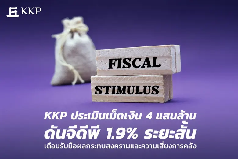 KKP ประเมินเม็ดเงิน 4 แสนล้านดันจีดีพี 1.9% ระยะสั้น เตือนรับมือผลกระทบสงครามที่ยังมาไม่ถึง