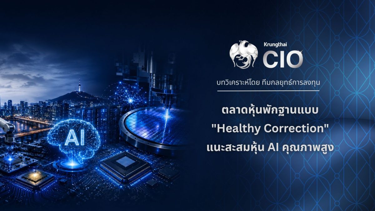 Krungthai CIO มองตลาดหุ้นพักฐานแบบ "Healthy Correction" แนะสะสมหุ้น AI คุณภาพสูง รับงบ Q2 สหรัฐฯ แข็งแกร่ง