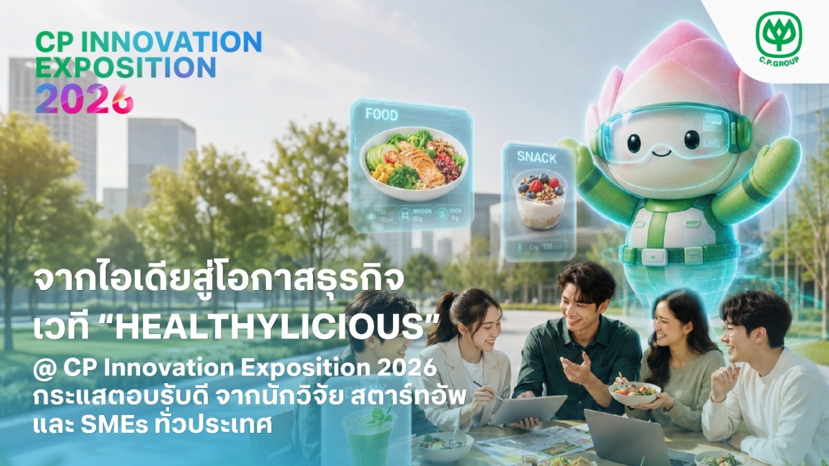 จากไอเดียสู่โอกาสธุรกิจ…เครือซีพี ปลื้ม "Healthylicious"กระแสตอบรับดีจากนักวิจัย สตาร์ทอัพ และ SMEs ทั่วประเทศ