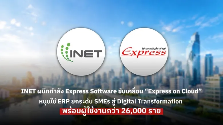 INET ผนึกกำลัง Express Software ขับเคลื่อน "Express on Cloud" หนุนใช้ ERP ยกระดับ SMEs สู่ Digital Transformation พร้อมผู้ใช้งานกว่า 26,000 ราย