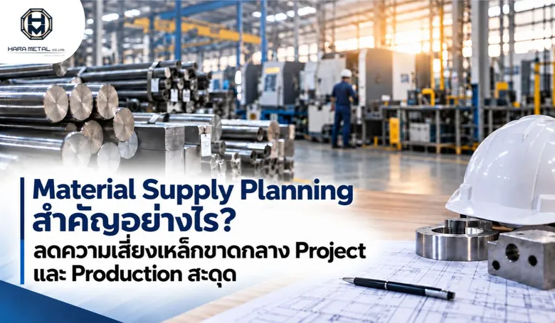 Material Supply Planning สำคัญอย่างไร? ลดความเสี่ยงเหล็กขาดกลาง Project และ Production สะดุด