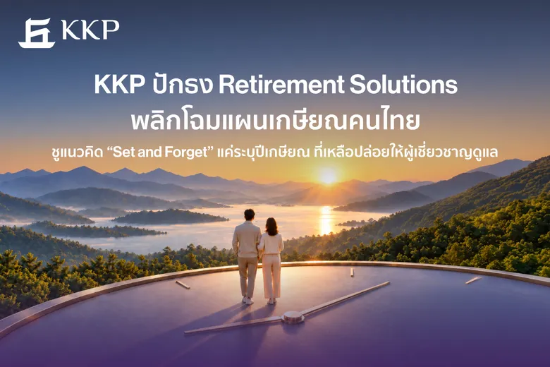 KKP ปักธง Retirement Solutions พลิกโฉมแผนเกษียณคนไทย ชูแนวคิด "Set and Forget" แค่ระบุปีเกษียณ ที่เหลือปล่อยให้ผู้เชี่ยวชาญดูแล