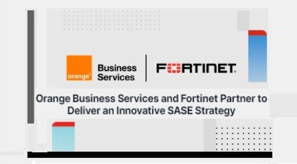 Orange Business Services and Fortinet partner on SASE to create a secure scalable cloud-native network to improve user experience