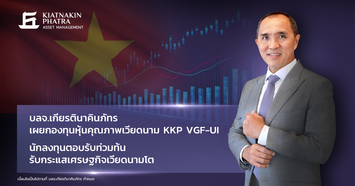 บลจ.เกียรตินาคินภัทร เผยกองทุนหุ้นคุณภาพเวียดนาม KKP VGF-UI นักลงทุนตอบรับท่วมท้น รับกระแสเศรษฐกิจเวียดนามโต