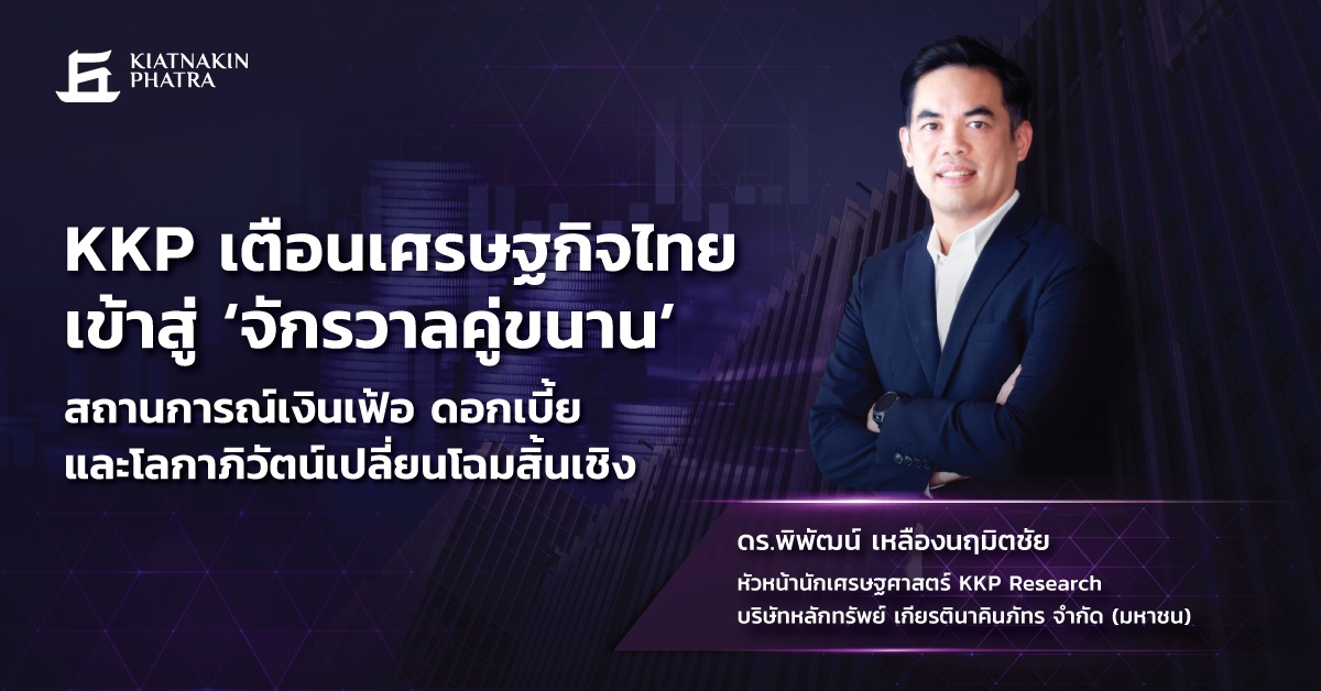 KKP เตือนเศรษฐกิจไทยเข้าสู่ 'จักรวาลคู่ขนาน' สถานการณ์เงินเฟ้อ ดอกเบี้ย และโลกาภิวัตน์เปลี่ยนโฉมสิ้นเชิง