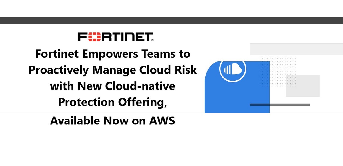 Fortinet Empowers Teams to Proactively Manage Cloud Risk with New Cloud-native Protection Offering, Available Now on