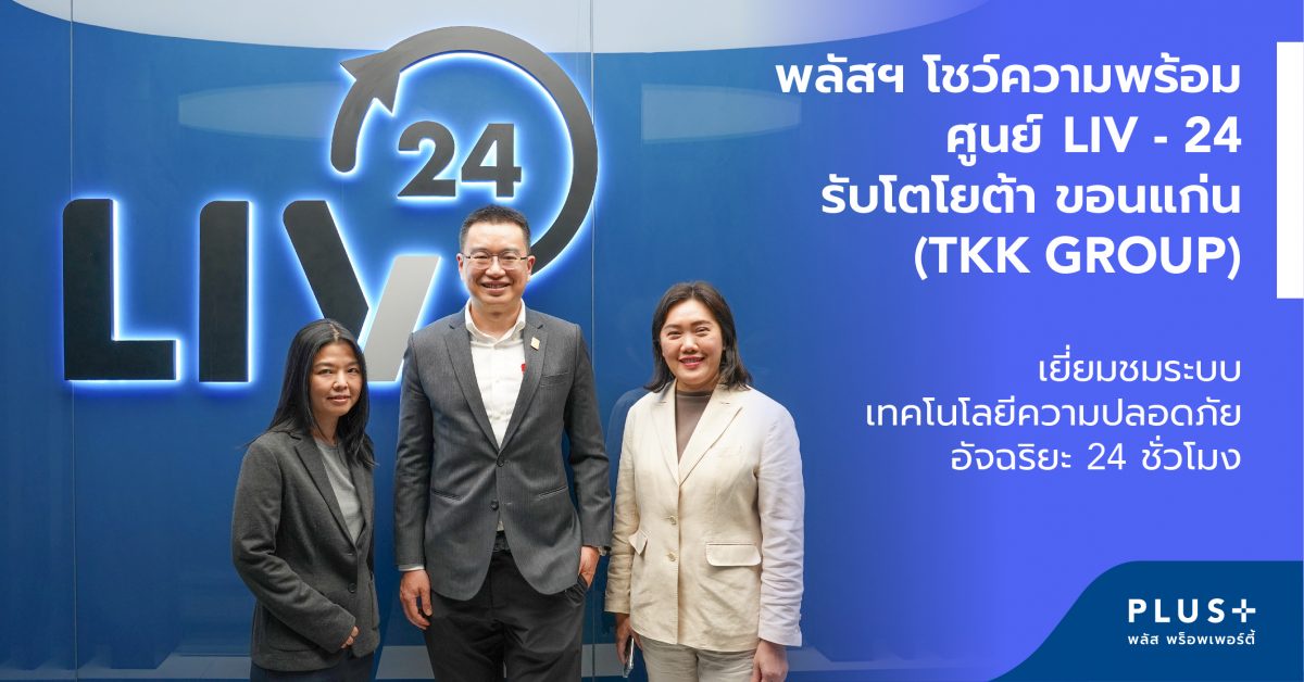 พลัส พร็อพเพอร์ตี้ โชว์ความพร้อมศูนย์ LIV - 24 รับโตโยต้า ขอนแก่น (TKK GROUP) เยี่ยมชมระบบเทคโนโลยีความปลอดภัยอัจฉริยะ 24