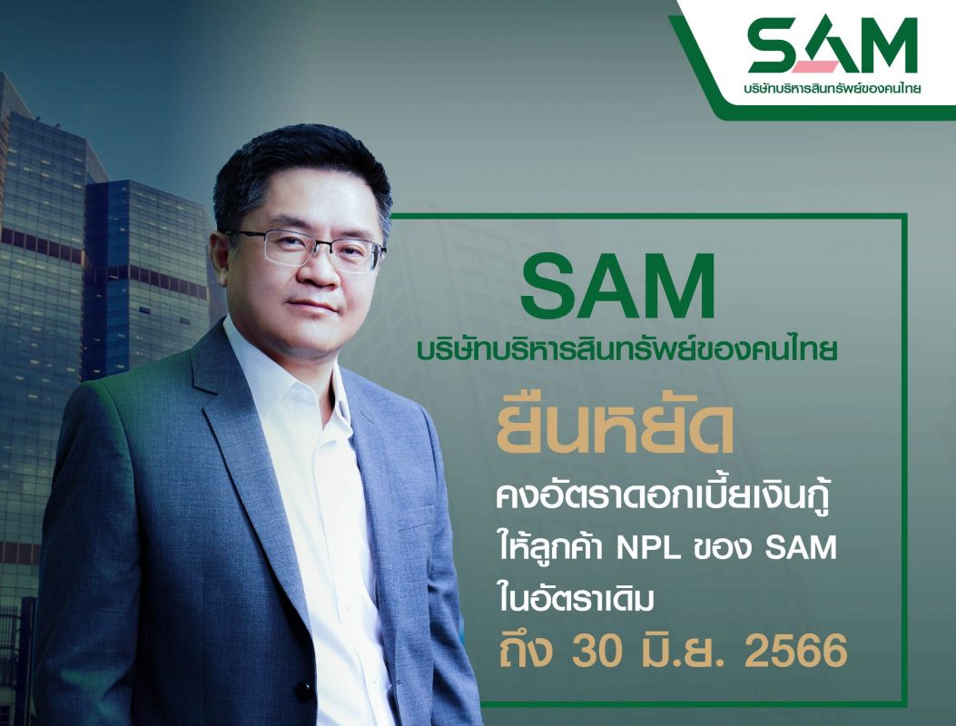 SAM บริษัทบริหารสินทรัพย์ของคนไทย ประกาศย้ำจุดยืนคงดอกเบี้ยเงินกู้ลูกค้าปรับโครงสร้างหนี้ทุกรายยาวถึงกลางปี 2566