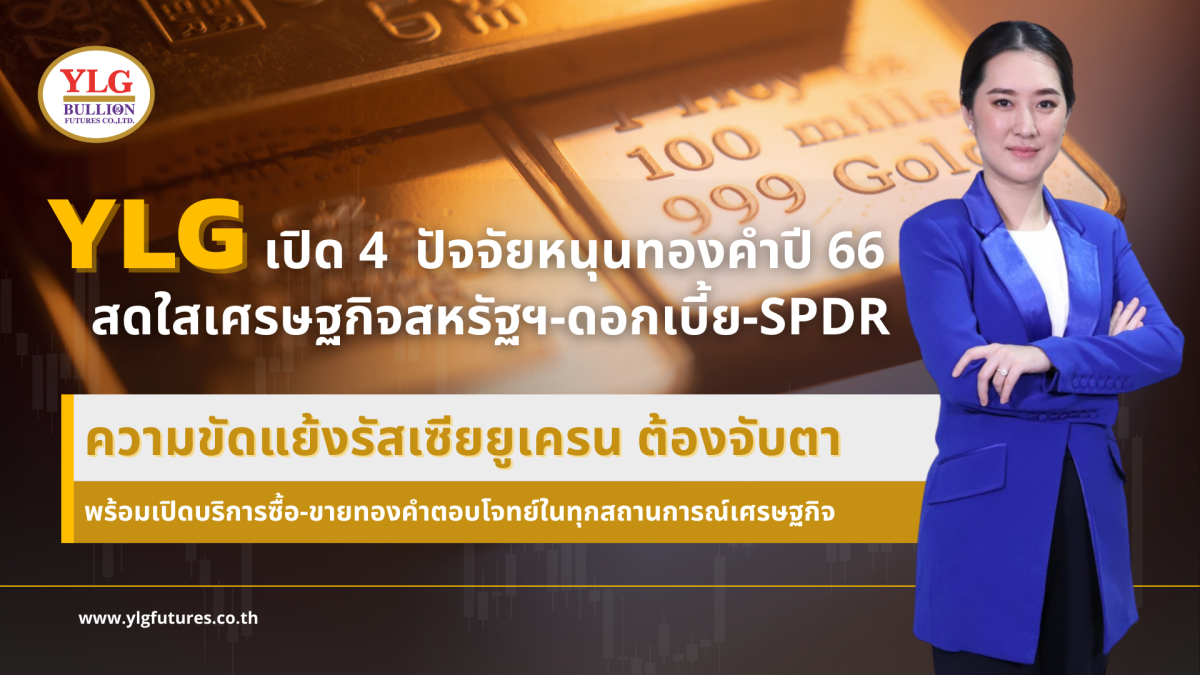 YLG เปิด 4 ปัจจัยหนุนทองคำปี 66 สดใส เศรษฐกิจสหรัฐฯ-ดอกเบี้ย-SPDR-ความขัดแย้งรัสเซียยูเครน ต้องจับตา พร้อมเปิดบริการซื้อ-ขายทองคำตอบโจทย์ในทุกสถานการณ์เศรษฐกิจ