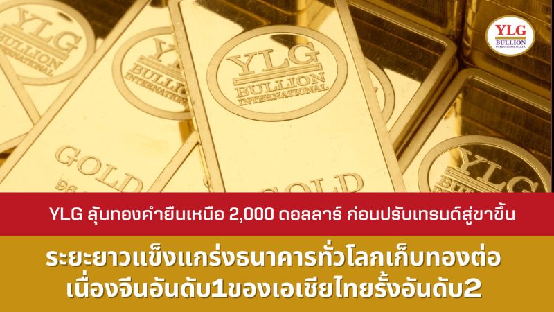 YLG ลุ้นทองคำยืนเหนือ 2,000 ดอลลาร์ ก่อนปรับเทรนด์สู่ขาขึ้น ระยะยาวแข็งแกร่งธนาคารทั่วโลกเก็บทองต่อเนื่องจีนอันดับ1ของเอเชียไทยรั้งอันดับ2