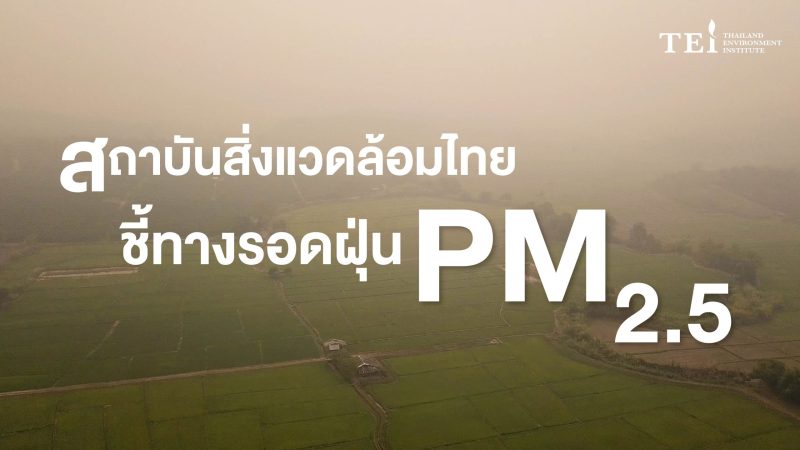 สถาบันสิ่งแวดล้อมไทย ชี้ทางรอดฝุ่น PM 2.5 ในภาคเหนือใช้งานวิจัย เร่งปรับพฤติกรรม ผสานความร่วมมือเพื่อทางออกไร้ฝุ่น