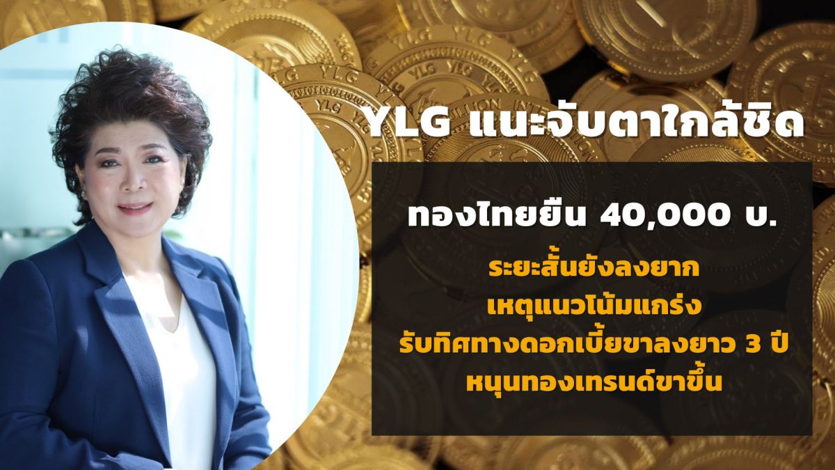 YLG แนะจับตาใกล้ชิด ทองไทยยืนเหนือ 40,000บ. ระยะสั้นยังลงยาก เหตุแนวโน้มแกร่ง รับทิศทางดอกเบี้ยขาลงยาว 3 ปี