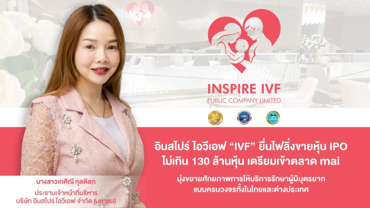 อินสไปร์ ไอวีเอฟ IVF ยื่นไฟลิ่งขายหุ้น IPO ไม่เกิน 130 ล้านหุ้น เตรียมเข้าตลาด mai มุ่งขยายธุรกิจให้การรักษาผู้มีบุตรยากแบบครบวงจรครอบคลุมทั้งในไทยและต่างประเทศ